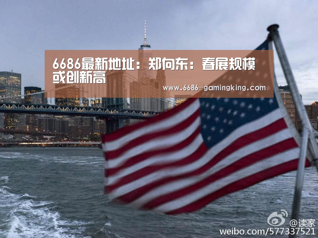 6686最新地址:郑向东:春展规模或创新高(图1) 6686体育平台