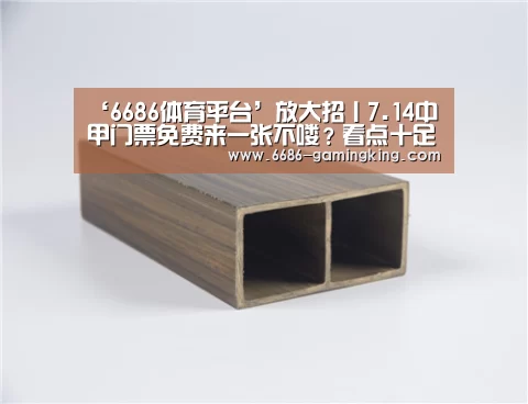 ‘6686体育平台’放大招丨7.14中甲门票免费来一张不喽?看点十足哦(图1) 6686体育平台
