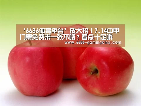 ‘6686体育平台’放大招丨7.14中甲门票免费来一张不喽?看点十足哦(图2) 6686体育平台