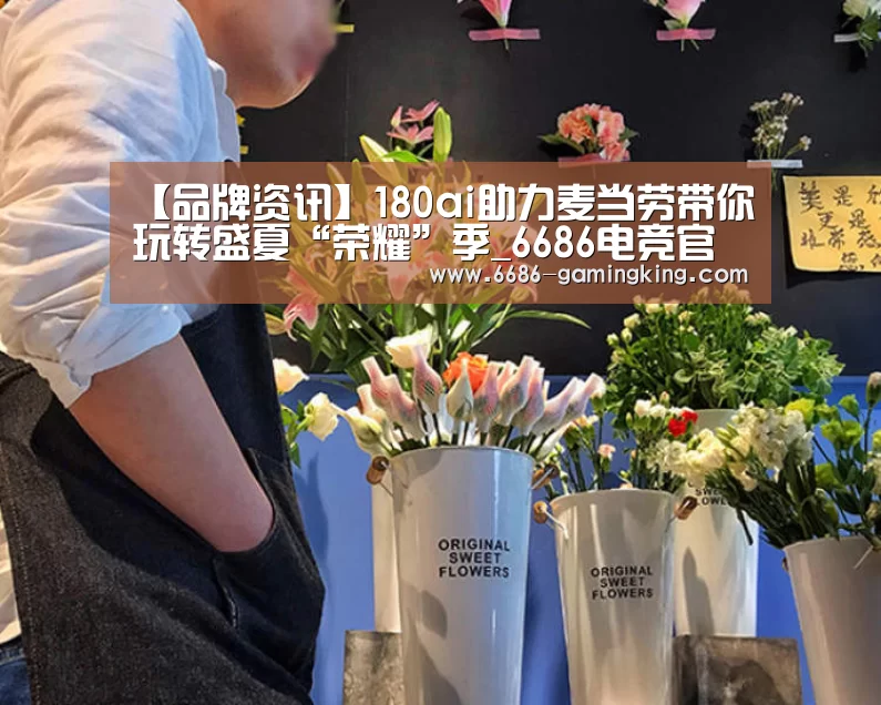 【品牌资讯】180ai助力麦当劳带你玩转盛夏“荣耀”季_6686电竞官网(图4) 6686最新地址